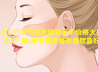 🐟 毕节拉皮除皱手术价格大揭 💮 秘(毕节哪家整形医院最好)